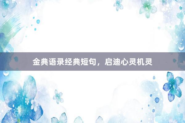 金典语录经典短句，启迪心灵机灵